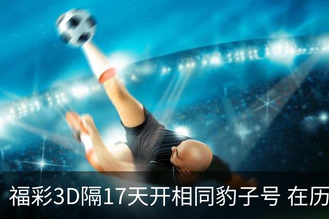 福彩3D隔17天开相同豹子号 在历史中竟排不上号?